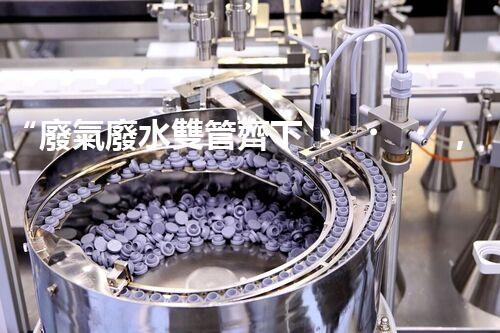 “廢氣廢水雙管齊下，環(huán)保先鋒巴洛仕引領綠色以后”